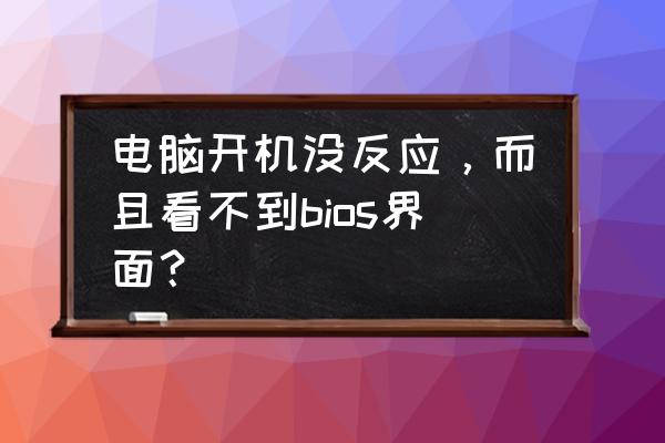 电脑启动黑屏不自检无显示 电脑开机没反应，而且看不到bios界面？