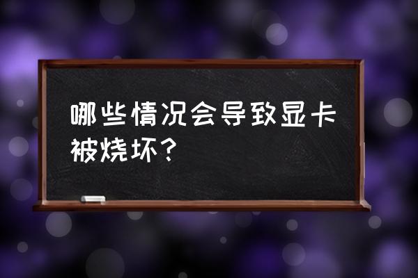 显卡怎么防止被烧坏 哪些情况会导致显卡被烧坏？