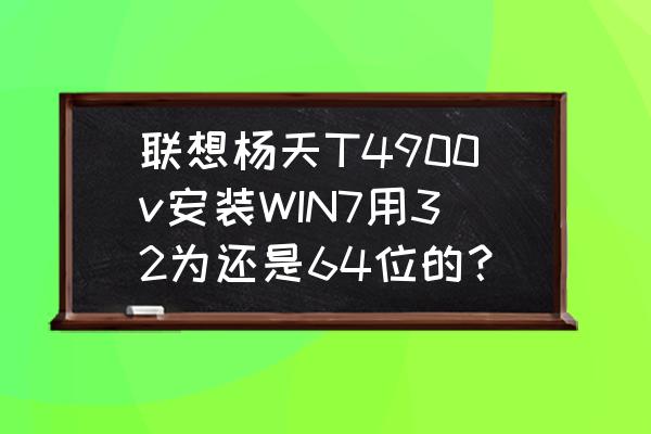 扬天t4900v怎么设置u盘启动 联想杨天T4900v安装WIN7用32为还是64位的？