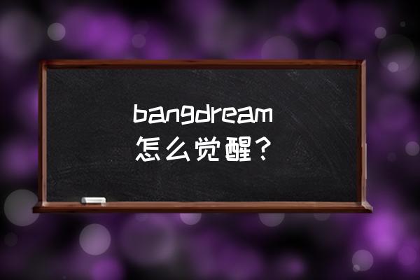 bang dream预约奖励 bangdream怎么觉醒？