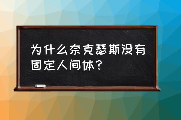 奈克瑟斯为什么不继续战斗 为什么奈克瑟斯没有固定人间体？