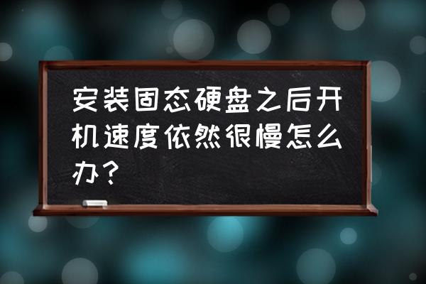 固态硬盘使用中需要注意的问题 安装固态硬盘之后开机速度依然很慢怎么办？