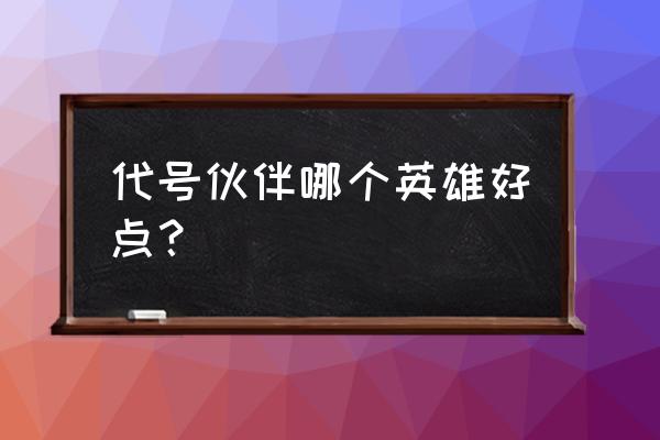 代号英雄手游怎样找飞机 代号伙伴哪个英雄好点？