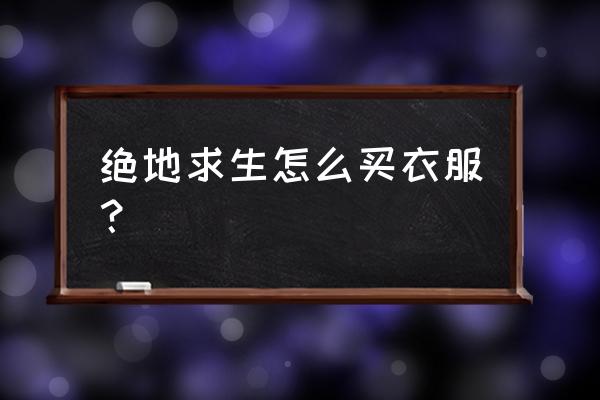 绝地求生怎么修改服装 绝地求生怎么买衣服？