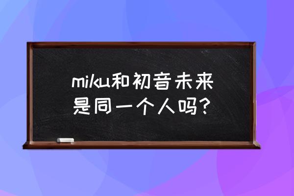 初音未来日服游戏 miku和初音未来是同一个人吗？