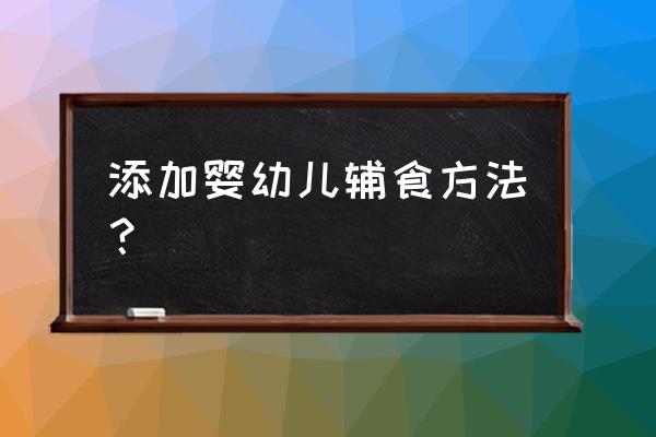 辅食添加教程 添加婴幼儿辅食方法？