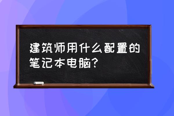 设计师电脑配置推荐笔记本 建筑师用什么配置的笔记本电脑？