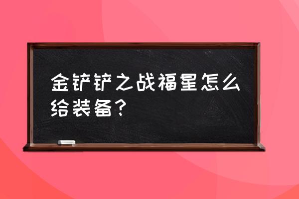 金铲铲之战可以免费获得金克丝吗 金铲铲之战福星怎么给装备？