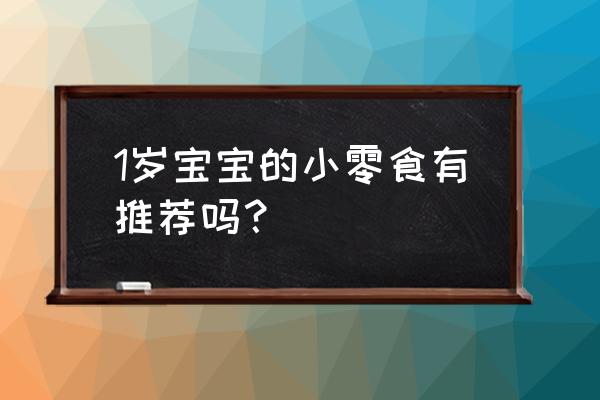 小孩吃什么零食最容易早发育 1岁宝宝的小零食有推荐吗？