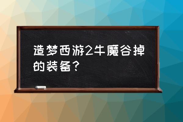 造梦无双猴子怎么过望乡台 造梦西游2牛魔谷掉的装备？