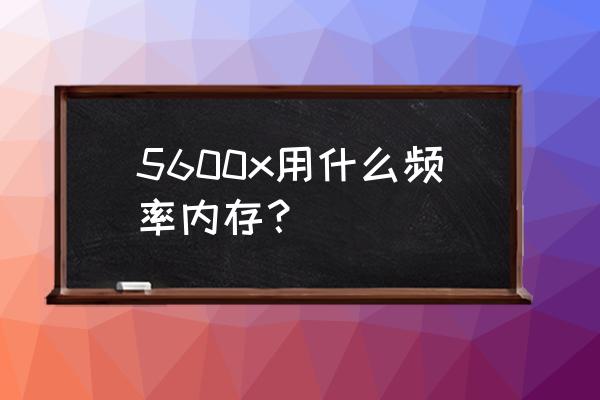 5600x超频到多少合适 5600x用什么频率内存？