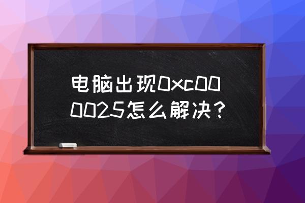 电脑系统有问题找谁解决 电脑出现0xc000025怎么解决？