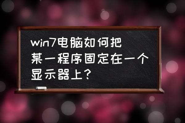 windows7电脑桌面的设置在哪里 win7电脑如何把某一程序固定在一个显示器上？