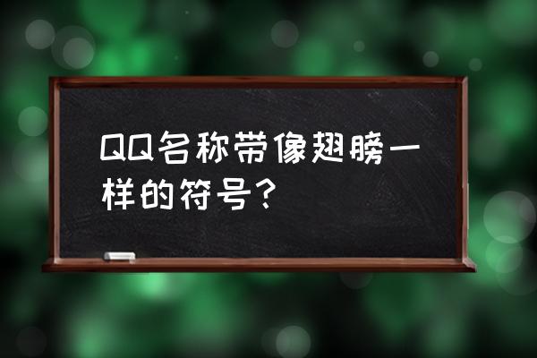 小翅膀符号复制 QQ名称带像翅膀一样的符号？