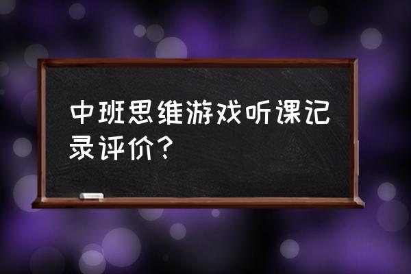 小班下学期听课笔记 中班思维游戏听课记录评价？