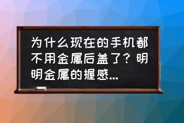 手机用玻璃背板好还是金属外壳好 为什么现在的手机都不用金属后盖了？明明金属的握感和耐用性耐脏性都要比玻璃的好？