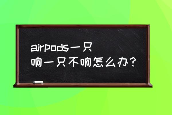 airpods一边没声音怎么解决 airpods一只响一只不响怎么办？