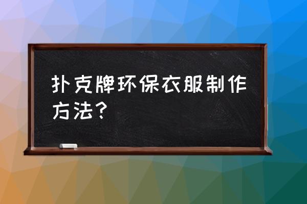 自制肚兜图样 扑克牌环保衣服制作方法？