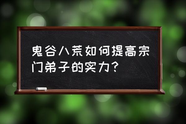 鬼谷八荒加入哪个宗门比较好 鬼谷八荒如何提高宗门弟子的实力？