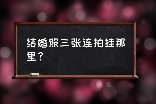 创意婚纱照三连拍 结婚照三张连拍挂那里？