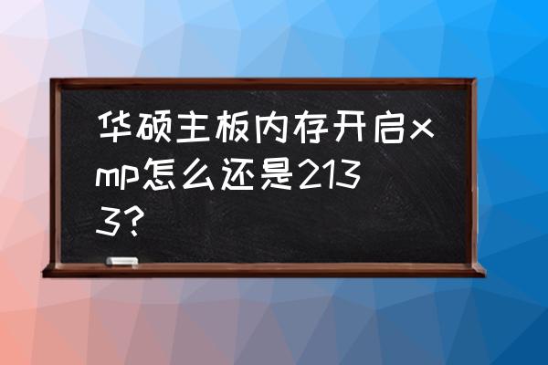 3600内存频率只有2133怎么设置 华硕主板内存开启xmp怎么还是2133？