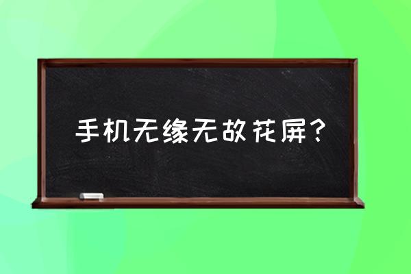 显示屏无缘无故花屏怎么处理 手机无缘无故花屏？