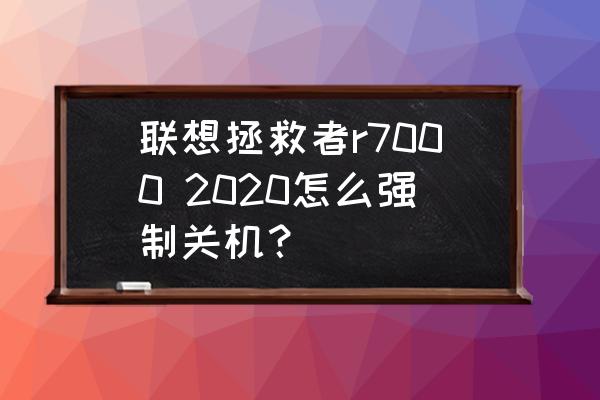 联想电脑死机怎么强制关机 联想拯救者r7000 2020怎么强制关机？