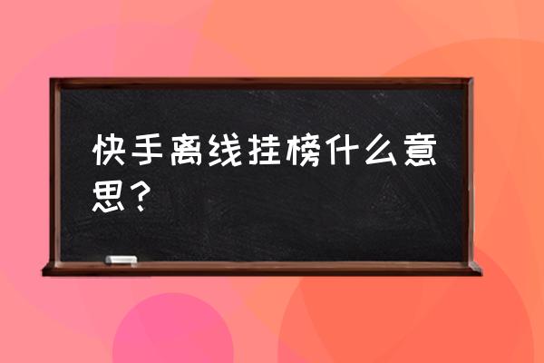 快手直播挂榜怎么弄的 快手离线挂榜什么意思？