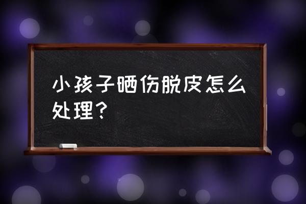 宝宝皮肤晒伤了涂什么修复 小孩子晒伤脱皮怎么处理？