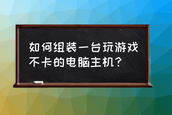 微星gx60显卡安装教程 如何组装一台玩游戏不卡的电脑主机？