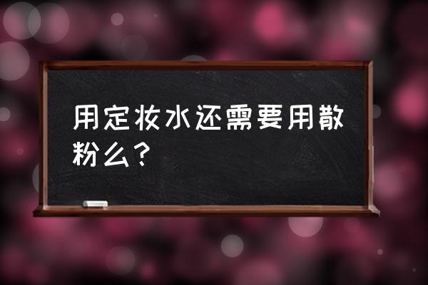 散粉和定妆喷雾顺序 用定妆水还需要用散粉么？