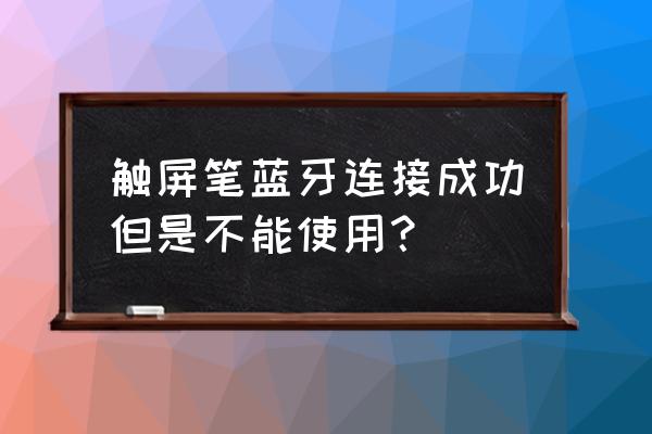 ipad pencil 配对后无法使用 触屏笔蓝牙连接成功但是不能使用？