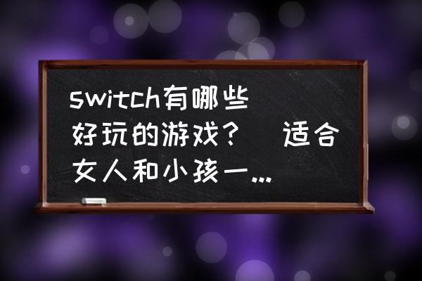 新星同盟三魔官怎么解锁 switch有哪些好玩的游戏？（适合女人和小孩一点的）？