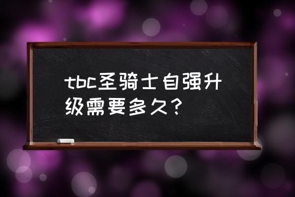 奶骑60到70升级攻略 tbc圣骑士自强升级需要多久？