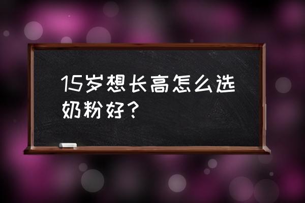 小孩长高吃什么钙片 15岁想长高怎么选奶粉好？