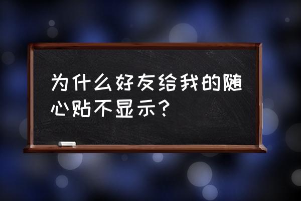 qq自己随心贴怎么设置仅对方可见 为什么好友给我的随心贴不显示？