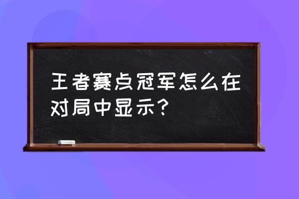 王者荣耀怎么设置赛点冠军形象 王者赛点冠军怎么在对局中显示？