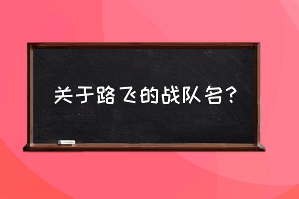 路飞海贼团全部成员名单 关于路飞的战队名？