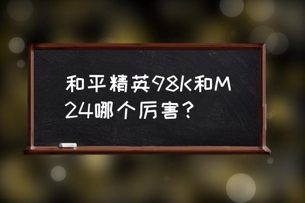 画m24星之信仰教程 和平精英98K和M24哪个厉害？