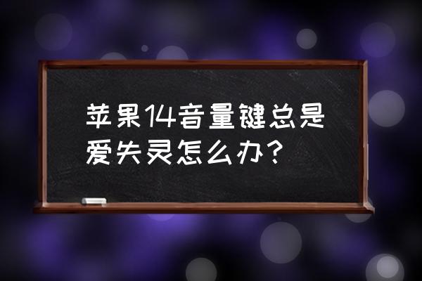 iphone手机音量键突然失灵怎么办 苹果14音量键总是爱失灵怎么办？