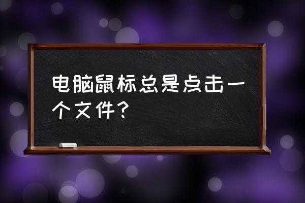 电脑没有鼠标怎么关闭打开的文件 电脑鼠标总是点击一个文件？