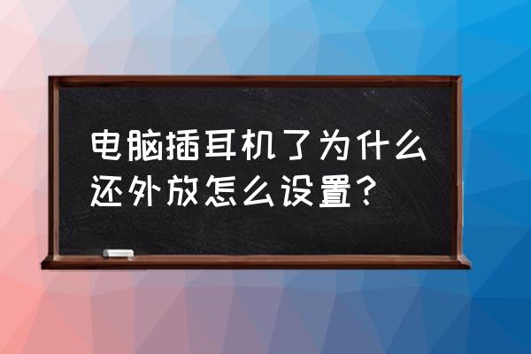 笔记本电脑插上耳机就能听到外音 电脑插耳机了为什么还外放怎么设置？