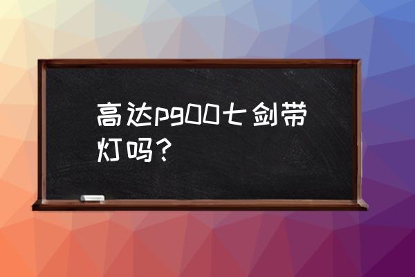 高达00七剑怎么获得 高达pg00七剑带灯吗？