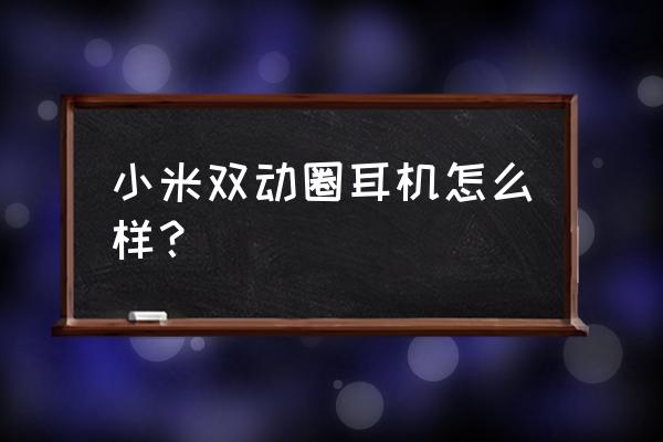 小米圈铁耳机值得买吗 小米双动圈耳机怎么样？