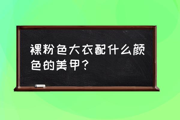 粉色美甲教程简单易学 裸粉色大衣配什么颜色的美甲？