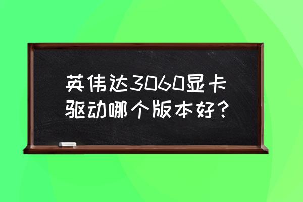 nvidia显卡驱动怎么退回老版本 英伟达3060显卡驱动哪个版本好？