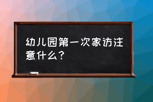 幼儿园开学教师应注意事项 幼儿园第一次家访注意什么？