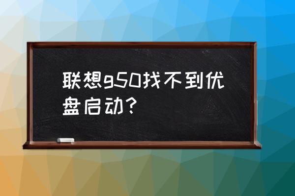 联想g50进入bios改启动顺序 联想g50找不到优盘启动？