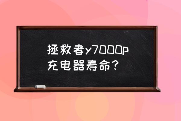 联想拯救者充电器充手机 拯救者y7000p充电器寿命？