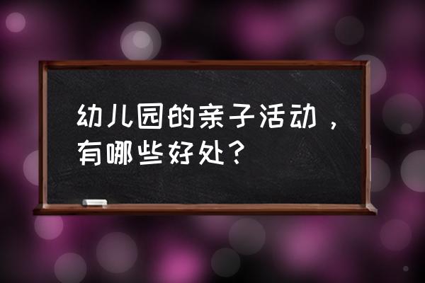 幼儿园开展哪些有意义的活动 幼儿园的亲子活动，有哪些好处？